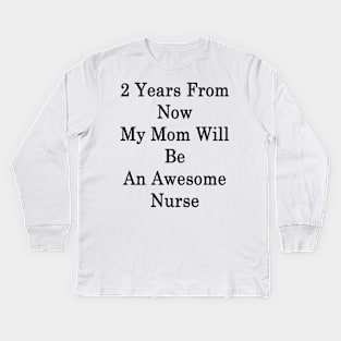 2 Years From Now My Mom Will Be An Awesome Nurse Kids Long Sleeve T-Shirt